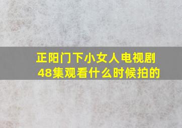 正阳门下小女人电视剧48集观看什么时候拍的