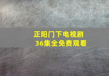 正阳门下电视剧36集全免费观看