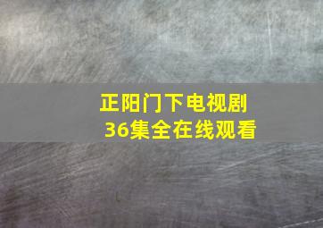 正阳门下电视剧36集全在线观看