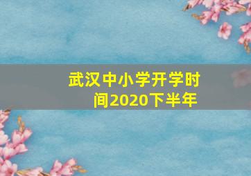 武汉中小学开学时间2020下半年