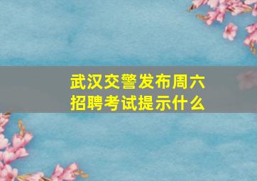 武汉交警发布周六招聘考试提示什么