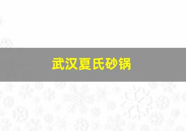 武汉夏氏砂锅