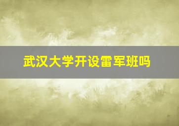 武汉大学开设雷军班吗