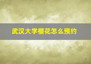 武汉大学樱花怎么预约