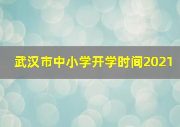 武汉市中小学开学时间2021