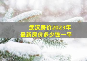 武汉房价2023年最新房价多少钱一平