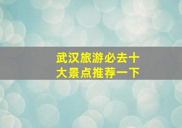 武汉旅游必去十大景点推荐一下