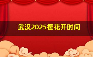 武汉2025樱花开时间