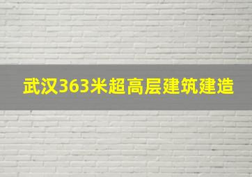 武汉363米超高层建筑建造