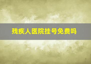 残疾人医院挂号免费吗