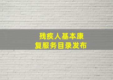 残疾人基本康复服务目录发布