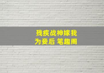 残疾战神嫁我为妾后 笔趣阁