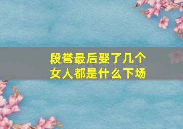 段誉最后娶了几个女人都是什么下场