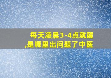 每天凌晨3-4点就醒,是哪里出问题了中医