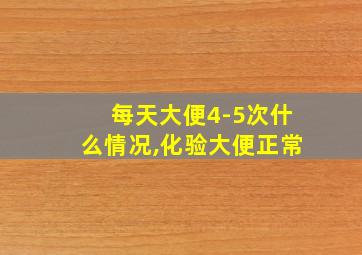 每天大便4-5次什么情况,化验大便正常