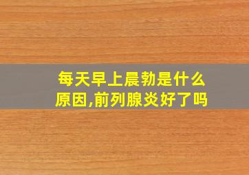 每天早上晨勃是什么原因,前列腺炎好了吗