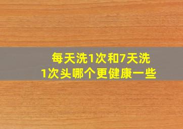 每天洗1次和7天洗1次头哪个更健康一些