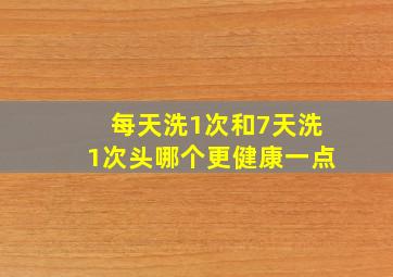 每天洗1次和7天洗1次头哪个更健康一点