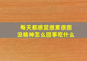 每天都感觉很累很困没精神怎么回事吃什么