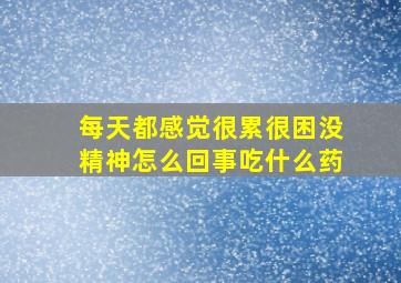 每天都感觉很累很困没精神怎么回事吃什么药