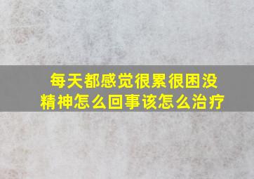 每天都感觉很累很困没精神怎么回事该怎么治疗