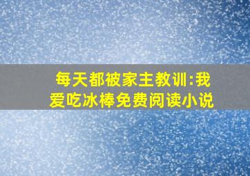 每天都被家主教训:我爱吃冰棒免费阅读小说