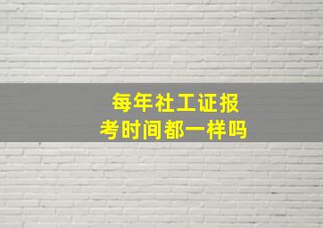 每年社工证报考时间都一样吗