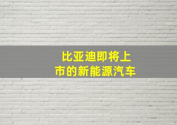 比亚迪即将上市的新能源汽车