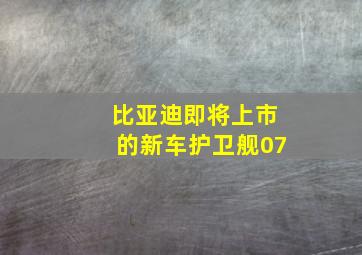 比亚迪即将上市的新车护卫舰07