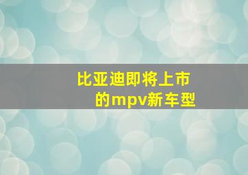 比亚迪即将上市的mpv新车型