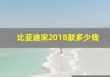 比亚迪宋2018款多少钱