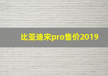 比亚迪宋pro售价2019