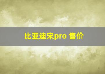 比亚迪宋pro 售价