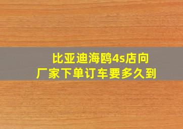 比亚迪海鸥4s店向厂家下单订车要多久到