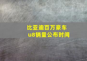 比亚迪百万豪车u8销量公布时间