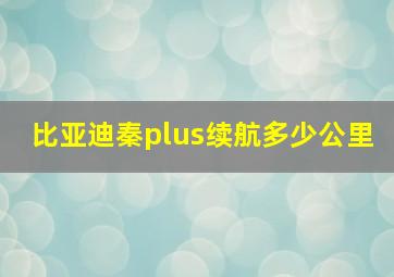 比亚迪秦plus续航多少公里