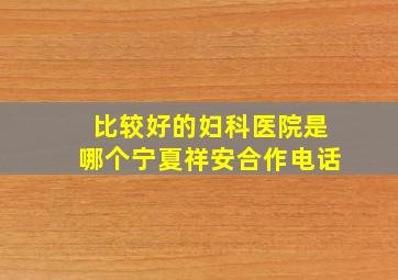 比较好的妇科医院是哪个宁夏祥安合作电话