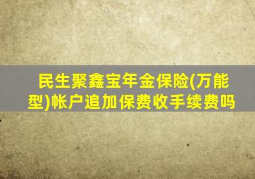 民生聚鑫宝年金保险(万能型)帐户追加保费收手续费吗