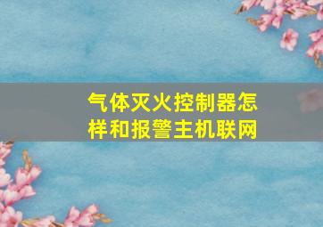 气体灭火控制器怎样和报警主机联网