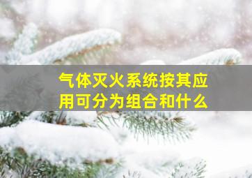 气体灭火系统按其应用可分为组合和什么