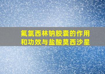 氟氯西林钠胶囊的作用和功效与盐酸莫西沙星