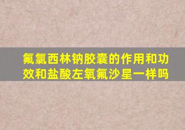 氟氯西林钠胶囊的作用和功效和盐酸左氧氟沙星一样吗