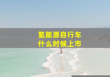 氢能源自行车什么时候上市