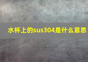 水杯上的sus304是什么意思