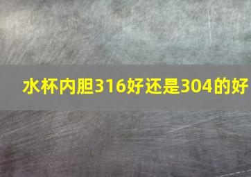 水杯内胆316好还是304的好