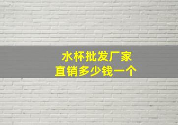 水杯批发厂家直销多少钱一个