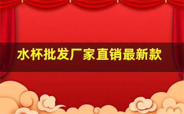 水杯批发厂家直销最新款