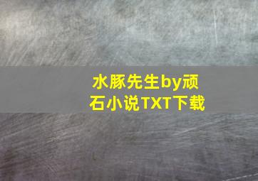 水豚先生by顽石小说TXT下载