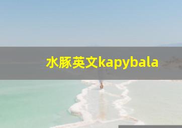 水豚英文kapybala