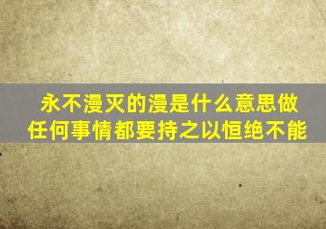 永不漫灭的漫是什么意思做任何事情都要持之以恒绝不能